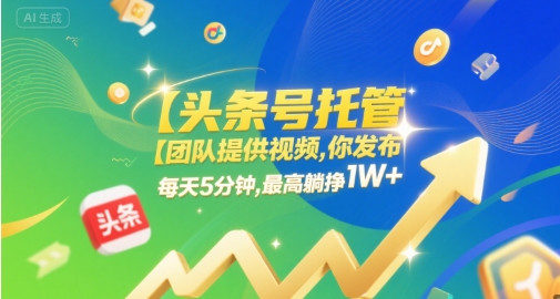 【头条号托管 】团队提供视频,你发布,每天5分钟,最高躺挣1W+【揭秘】-网创资源网