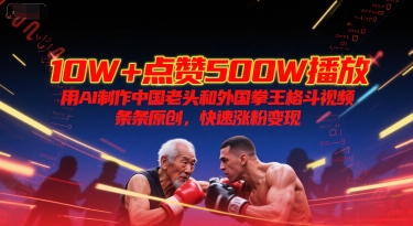 10W+点赞500W播放,用AI制作中国老头和外国拳王格斗视频,条条原创,快速涨粉变现-网创资源网