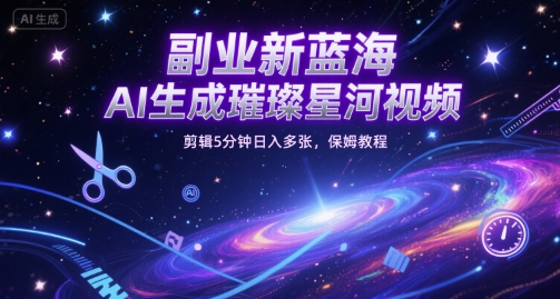 副业新蓝海,AI生成璀璨星河视频,剪辑5分钟日入多张,保姆教程-网创资源网