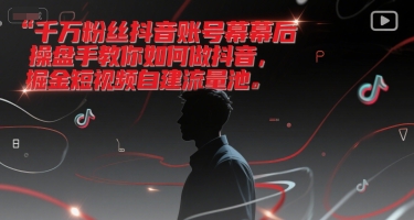 千万粉丝抖音账号幕后操盘手教你如何做抖音,掘金短视频自建流量池-网创资源网