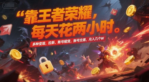 靠王者荣耀,每天花两小时,多种变现,拉新、账号租赁,账号交易,月入几个W【揭秘】-网创资源网