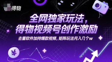 全网独家玩法,得物视频号创作激励 去重软件加持爆款视频,矩阵玩法月入几个w【揭秘】-网创资源网