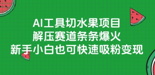 AI工具切水果项目,解压赛道条条爆火,新手小白也可快速吸粉变现-网创资源网