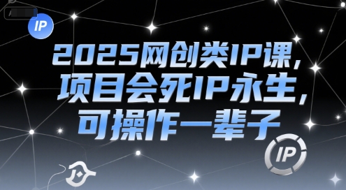2025网创类IP课,项目会死IP永生,可操作一辈子-网创资源网